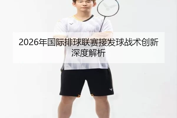 2026年国际排球联赛接发球战术创新深度解析