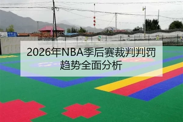 2026年NBA季后赛裁判判罚趋势全面分析